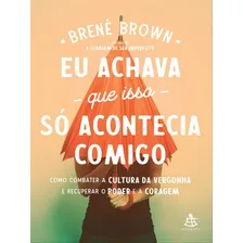 Eu Achava Que Isso Só Acontecia Comigo: Como Combater A Cultura Da Vergonha E Recuperar O Poder E A Coragem, De Brown, Brené. Editora Sextante, Capa Mole Em Português Foto  mini 1